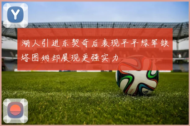 湖人引进东契奇后表现平平绿军缺塔图姆却展现更强实力