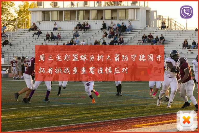 周三竞彩篮球分析火箭防守稳固开拓者挑战重重需谨慎应对