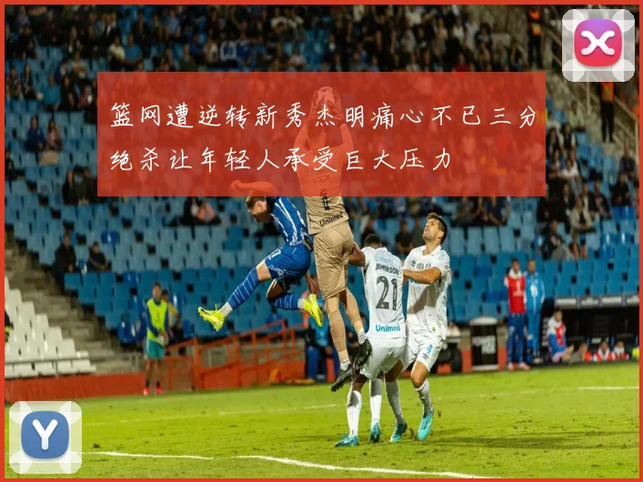 篮网遭逆转新秀杰明痛心不已三分绝杀让年轻人承受巨大压力