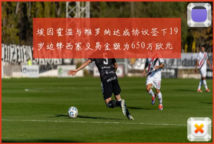 埃因霍温与维罗纳达成协议签下19岁边锋西塞交易金额为650万欧元