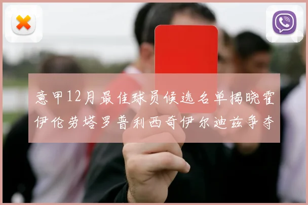 意甲12月最佳球员候选名单揭晓霍伊伦劳塔罗普利西奇伊尔迪兹争夺荣誉