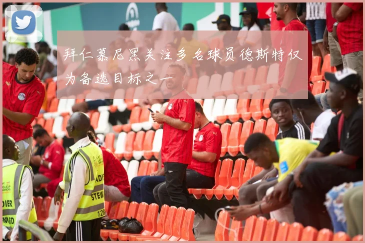 拜仁慕尼黑关注多名球员德斯特仅为备选目标之一