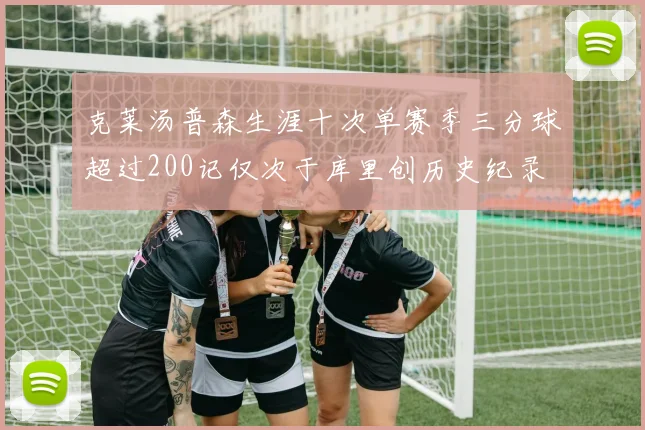 克莱汤普森生涯十次单赛季三分球超过200记仅次于库里创历史纪录